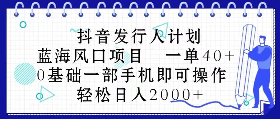 抖音发行人计划，蓝海风口项目 一单40，0基础一部手机即可操作 日入2000＋-源码天堂