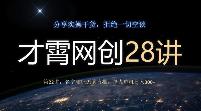 才霄网创28讲第22讲：名字测评无脑直播，单人单机日入300-源码天堂