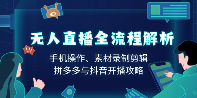 无人直播全流程解析：手机操作、素材录制剪辑、拼多多与抖音开播攻略-源码天堂