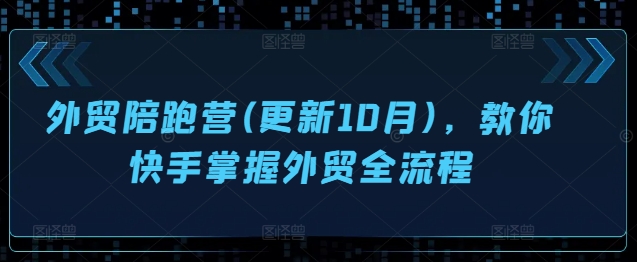 外贸陪跑营(更新10月)，教你快手掌握外贸全流程-源码天堂