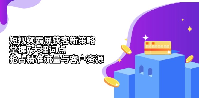 短视频霸屏获客新策略：掌握7大埋词点，抢占精准流量与客户资源-源码天堂