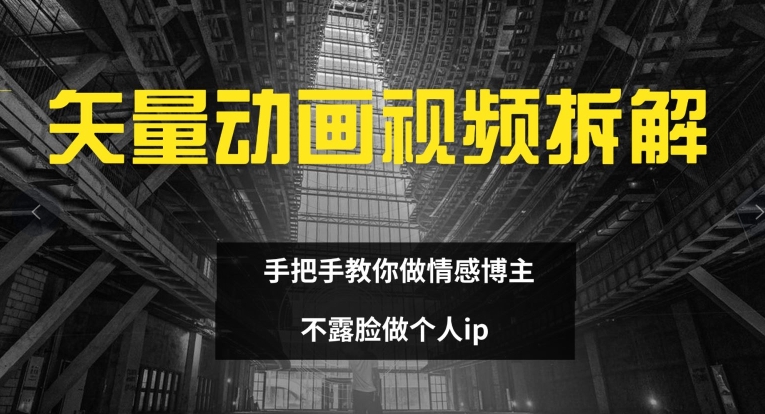 矢量动画视频全拆解 手把手教你做情感博主 不露脸做个人ip【揭秘】-源码天堂