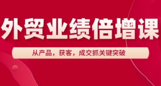 外贸业绩倍增课，从产品，获客，成交抓关键突破-源码天堂
