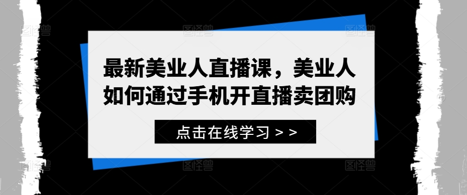 最新美业人直播课，美业人如何通过手机开直播卖团购-源码天堂
