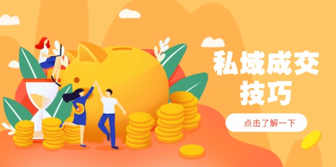 私域成交技巧，帮你从入门到精通，破解四大痛点，快速变现，轻松收钱-源码天堂