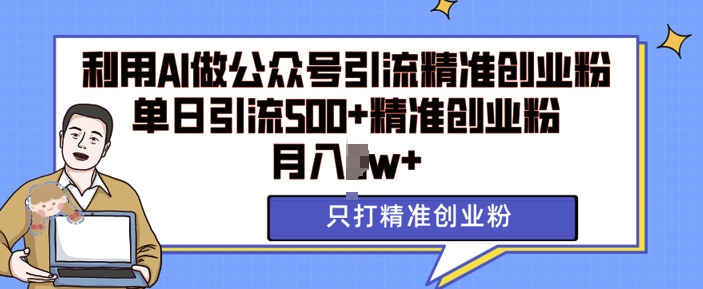利用AI矩阵做公众号引流精准创业粉，单日引流500+精准创业粉，月入过w【揭秘】-源码天堂