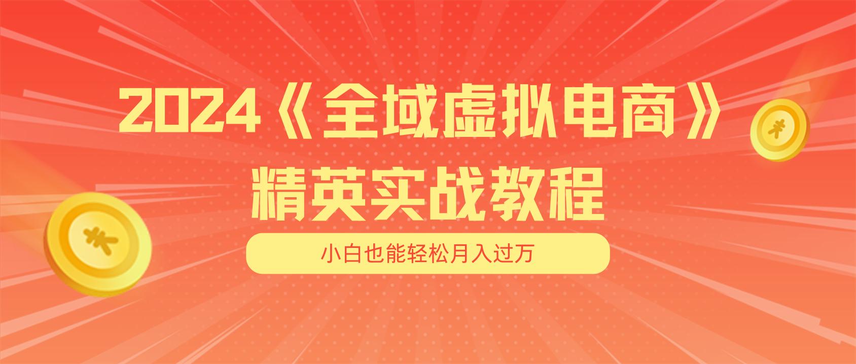 月入五位数 干就完了 适合小白的全域虚拟电商项目(无水印教程+交付手册-源码天堂