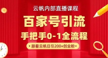 【云帆内部直播课】百家号高效引流 ，单号单日引300+精准创业粉，一分钟一条原创素材，引爆你的私域流量-源码天堂