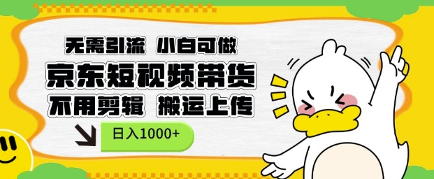 无需引流，小白可做，京东短现频带货，不用剪辑，搬运上传，日入1k【揭秘】-源码天堂