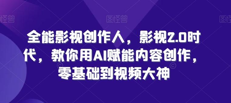 全能影视创作人，影视2.0时代，教你用AI赋能内容创作，​零基础到视频大神-源码天堂