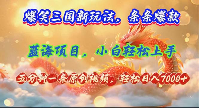 爆笑三国新玩法每条都爆，视频收益 7000+，5 分钟原创，多种变现爽歪歪-源码天堂