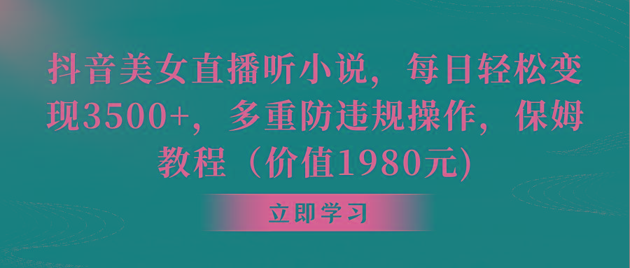 抖音美女直播听小说，每日轻松变现3500+，多重防违规操作，保姆教程(价…-源码天堂