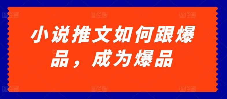 小说推文如何跟爆品，成为爆品【揭秘】-源码天堂