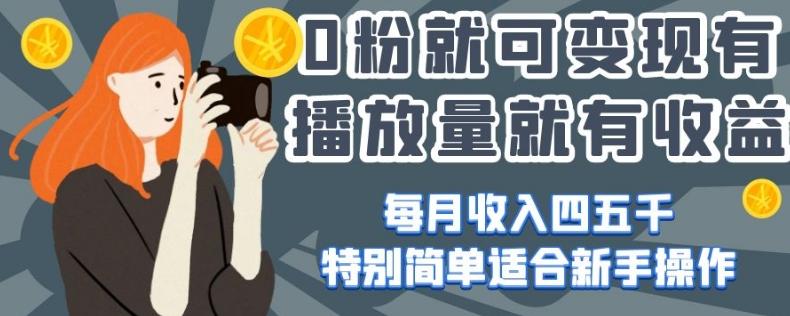 0粉就可变现，有播放量就有收益，每月收入四五千，特别简单适合新手操作【揭秘】-源码天堂