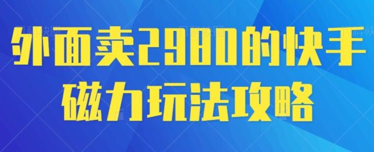 外面卖2980的快手磁力搬砖教程，适合新手小白操作-源码天堂