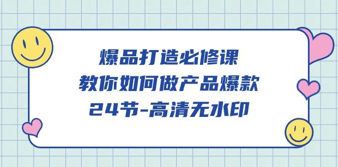 (9739期)爆品 打造必修课，教你如何-做产品爆款(24节-高清无水印)-源码天堂
