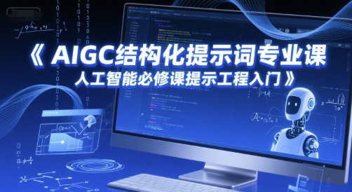 AIGC结构化提示词专业课，人工智能必修课提示工程入门-源码天堂