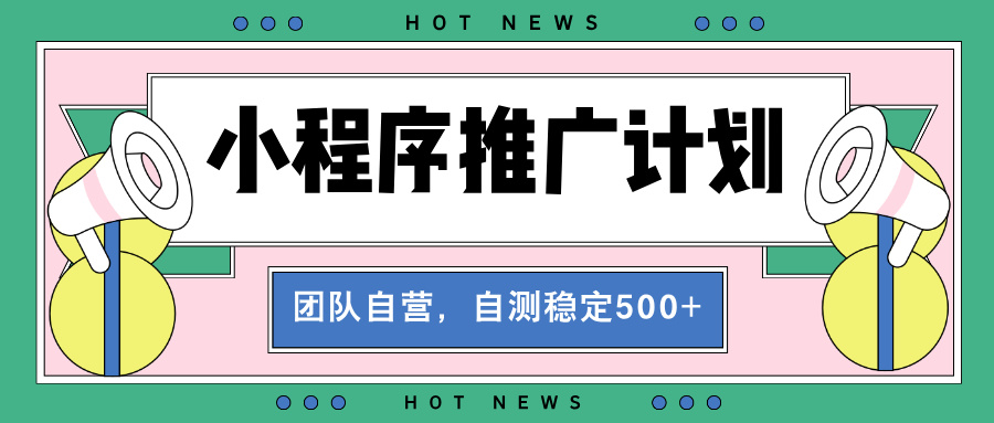 【小程序推广计划】全自动裂变，自测收益稳定在500-2000+-源码天堂