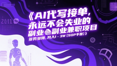 AI代写接单，永远不会失业的副业兼职项目，多劳多得，月入1-3W【SOP手册】-源码天堂