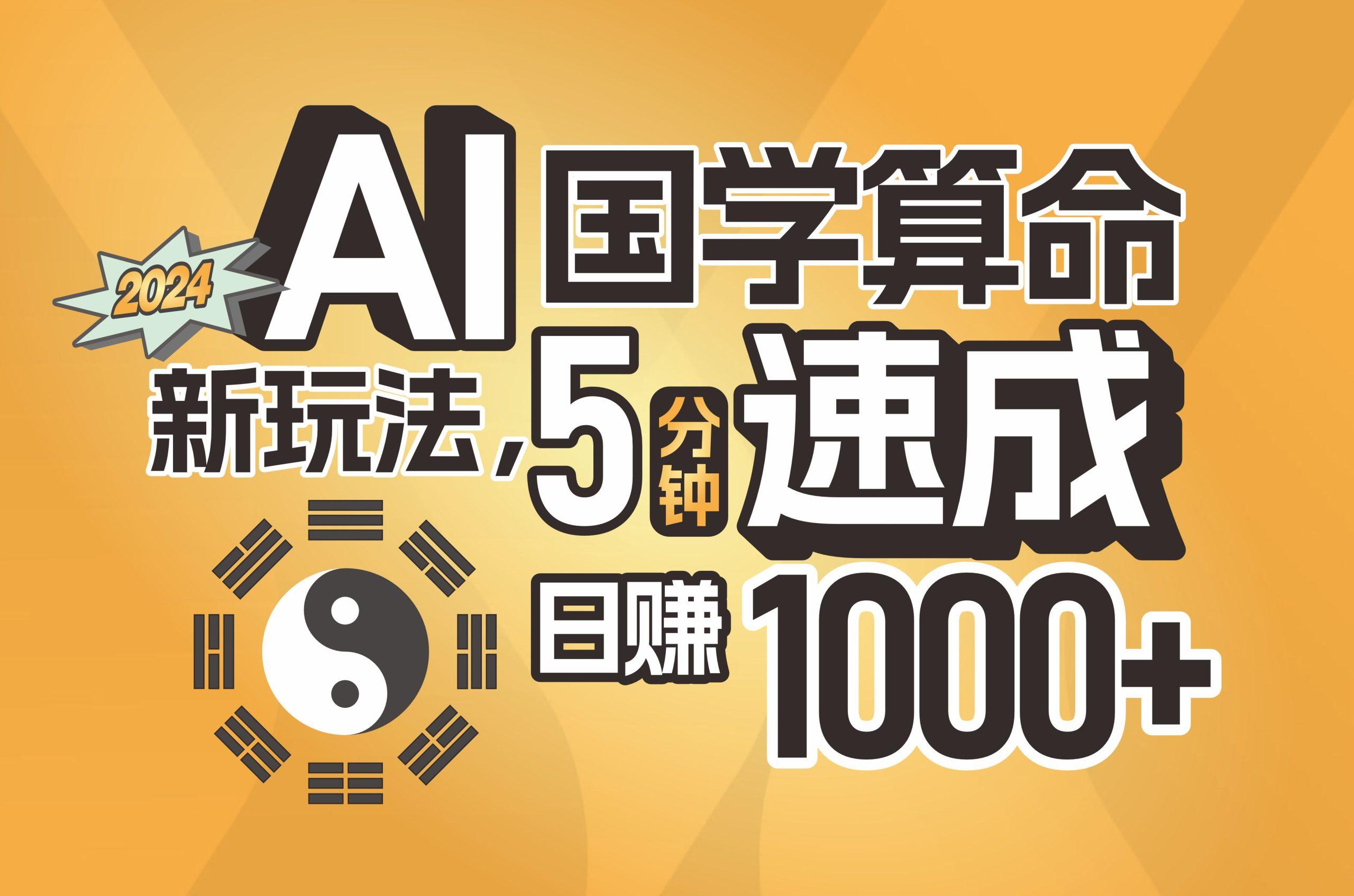 揭秘AI国学算命新玩法，5分钟速成，日赚1000+，可批量！-源码天堂