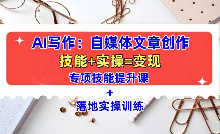 AI写作：自媒体文章创作全方位教学课，技能提升+实操训练-源码天堂
