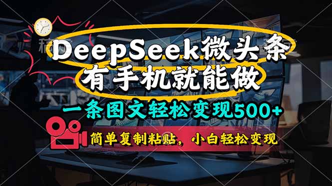（14318期）一条图文轻松变现500+，DeeSeep微头条，有手机就能做，简单复制粘贴，…-源码天堂