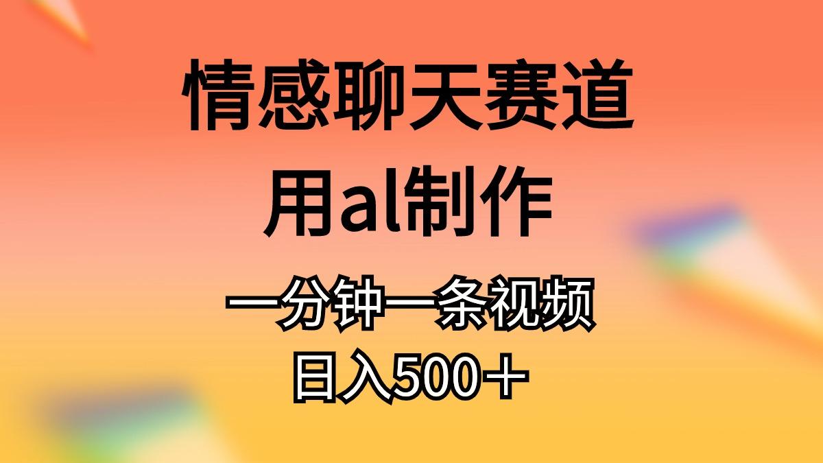 情感聊天赛道用al制作一分钟一条视频日入500＋-源码天堂