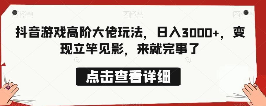 抖音游戏高阶大佬玩法，日入3000+，变现立竿见影，来就完事了-源码天堂