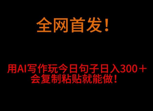 全网首发！用AI写作玩今日句子‌日入300＋，会复制粘贴就能做！-源码天堂
