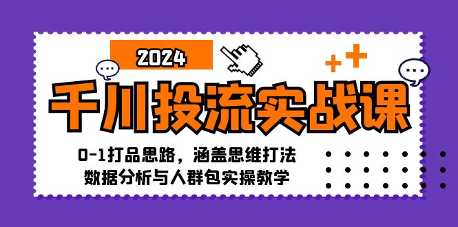 千川投流实战课：0-1打品思路，涵盖思维打法、数据分析与人群包实操教学-源码天堂