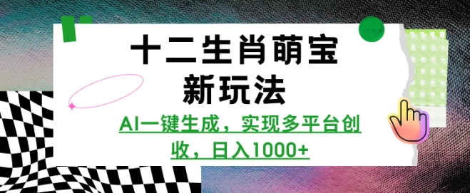 十二生肖萌宝新玩法，AI一键生成，实现多平台创收，日入多张-源码天堂