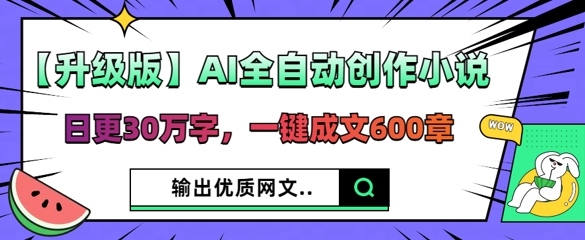 【升级版】AI全自动创作小说，日更30万字，一键成文600章-源码天堂