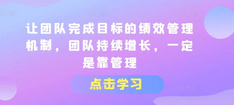 让团队完成目标的绩效管理机制，团队持续增长，一定是靠管理-源码天堂