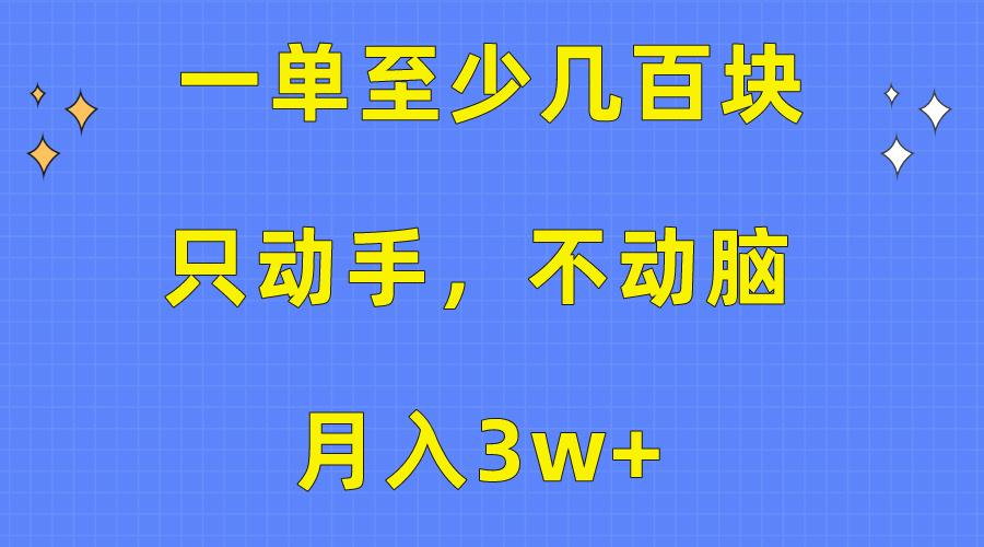 一单至少几百块，只动手不动脑，月入3w+。看完就能上手，保姆级教程-源码天堂