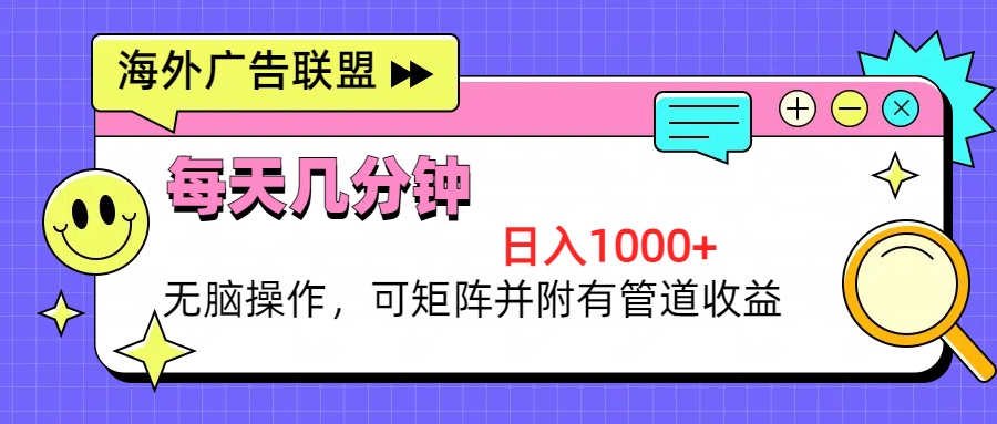 海外广告联盟，每天几分钟日入1000+无脑操作，可矩阵并附有管道收益-源码天堂