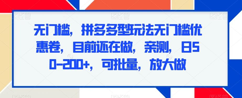 无门槛，拼多多型玩法无门槛优惠卷，目前还在做，亲测，日50-200+，可批量，放大做-源码天堂