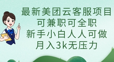最新美团云客服项目，可兼职可全职，新手小白人人可做，月入3k无压力-源码天堂