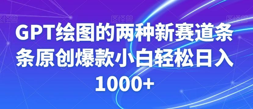 GPT绘图的两种新赛道条条原创爆款小白轻松日入1000+【揭秘】-源码天堂