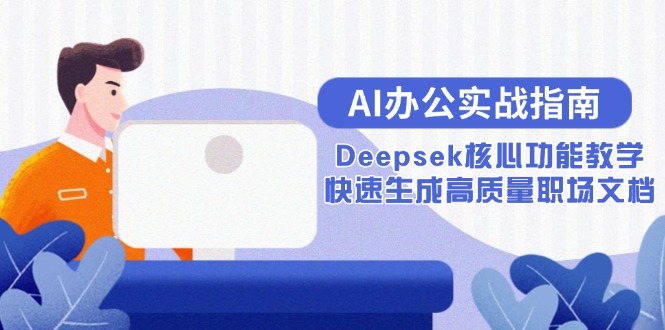 AI办公实战指南：Deepsek核心功能教学，快速生成高质量职场文档-源码天堂