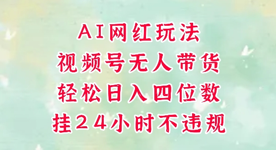 视频号无人直播带货，手机一挂自动爆单，AI网红玩法，带你解放双手，轻松日入四位数-源码天堂