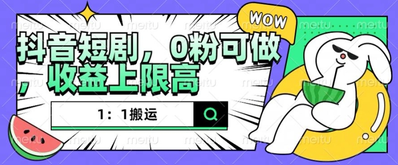 抖音短剧1：1搬运，无违规，0粉可做，收益上限高-源码天堂