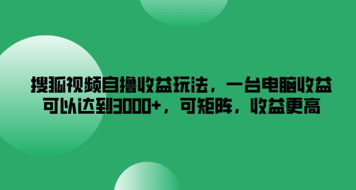 搜狐视频自撸收益玩法，一台电脑收益可以达到3k+，可矩阵，收益更高【揭秘】-源码天堂