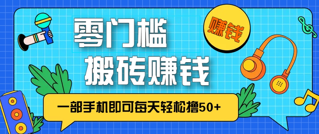 零成本零门槛，无脑搬砖赚钱项目，只需一部手机即可每天轻松撸50+-源码天堂