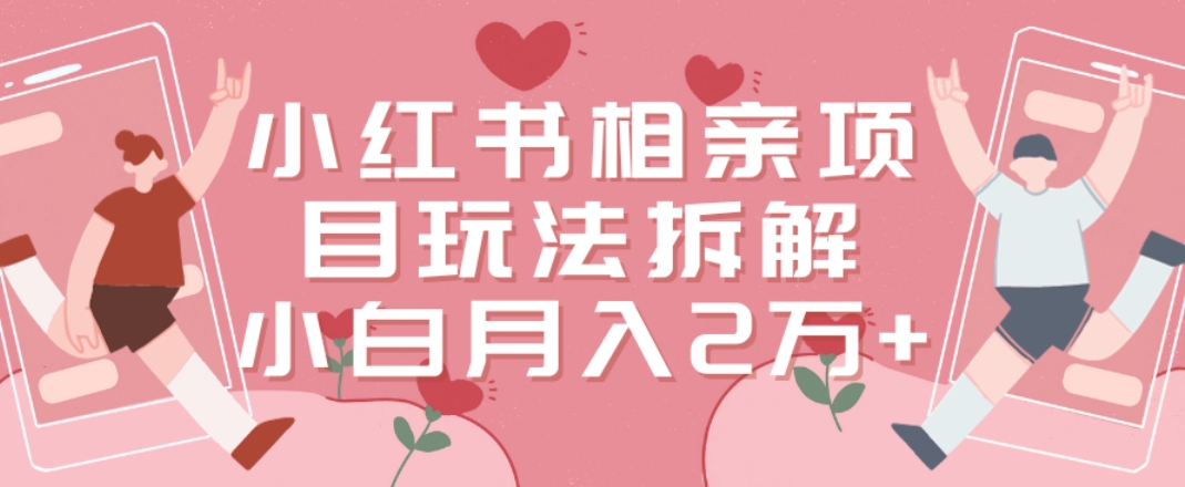 小红书相亲项目玩法拆解，有人通过这个副业项目做到了月收入2万多【揭秘】-源码天堂