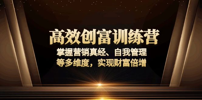 高效创富训练营：掌握营销真经、自我管理等多维度，实现财富倍增-源码天堂
