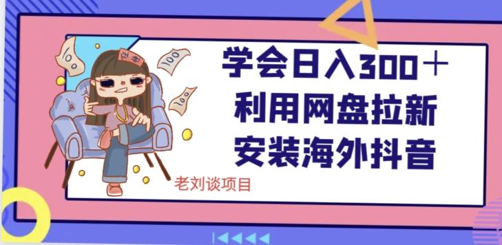 学会日入300＋，利用网盘拉新安装海外抖音保姆级教学【揭秘】-源码天堂
