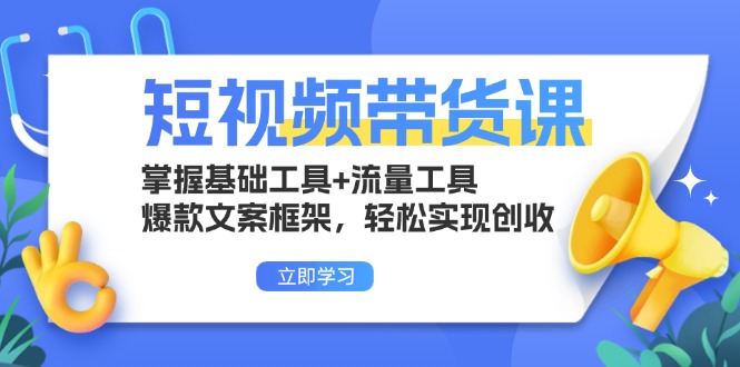 短视频带货课：掌握基础工具+流量工具，爆款文案框架，轻松实现创收-源码天堂