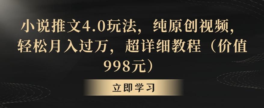 小说推文4.0玩法，纯原创视频，轻松月入过万，超详细教程(价值998元)【揭秘】-源码天堂