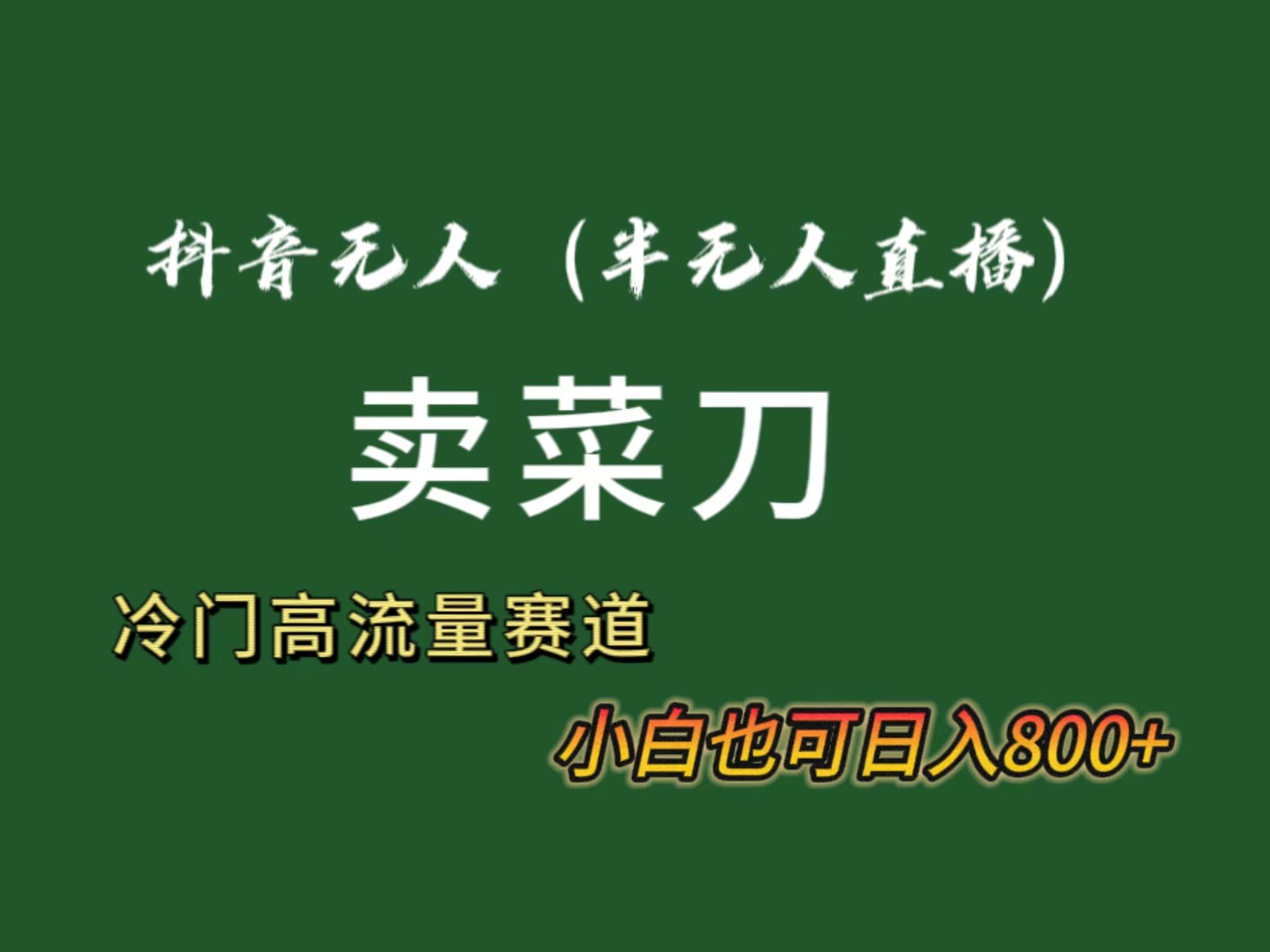 抖音无人(半无人)直播卖菜刀日入800+！冷门品流量大，全套教程+软件！-源码天堂