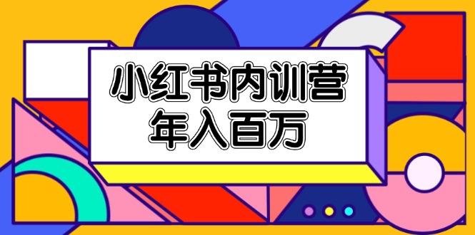 小红书内训营，底层逻辑/定位赛道/账号包装/内容策划/爆款创作/年入百万-源码天堂